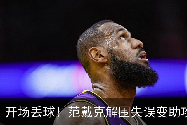 开场丢球！范戴克解围失误变助攻，利物浦主场0-1落后黄潜