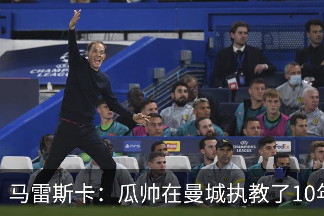 马雷斯卡：瓜帅在曼城执教了10年，他取得的成就值得所有人尊重